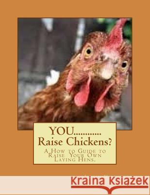 YOU............Raise Chickens?: A How to Guide to Raise Laying Hens. Willamson, Justin S. 9781977954749 Createspace Independent Publishing Platform