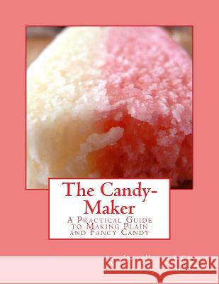 The Candy-Maker: A Practical Guide to Making Plain and Fancy Candy Jesse Haney & Miss Georgia Goodblood 9781977960191 Createspace Independent Publishing Platform