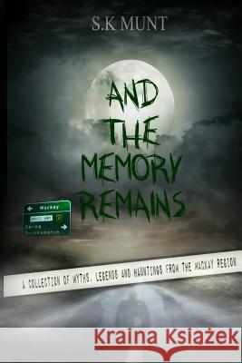 And The Memory Remains: A Collection of Myths, Legends and Haunting stories from the Mackay Region Sk Munt 9781977960238