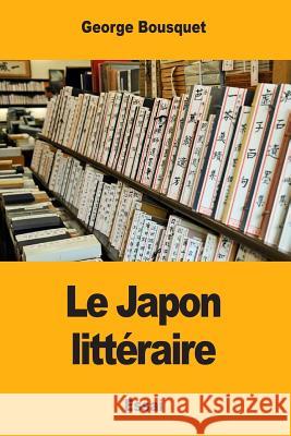 Le Japon littéraire Bousquet, George 9781977962621 Createspace Independent Publishing Platform