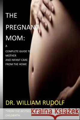 The Pregnant Mom: : A complete Guide to Mother and Infant care from the Home William, Rudolf 9781977967565 Createspace Independent Publishing Platform