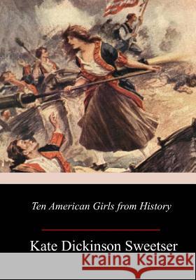 Ten American Girls from History Kate Dickinson Sweetser 9781977973009