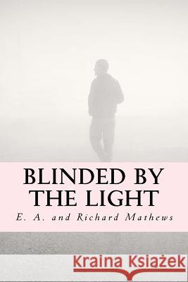 Blinded by the Light E. A. Mathews Richard Mathews 9781977974389 Createspace Independent Publishing Platform