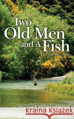 Two Old Men and A Fish: A Fisherman's Tale Lofton, Wayne E. 9781977978707