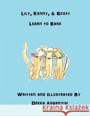 Lily, Kenny, & Scott Learn to Bark Deeka D. Agbanyim 9781977979902 Createspace Independent Publishing Platform