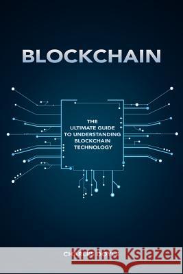 Blockchain: The Ultimate Guide To Understanding Blockchain Technology Doyle, Charles 9781977980779 Createspace Independent Publishing Platform