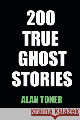 200 True Ghost Stories Alan Toner 9781977983343 Createspace Independent Publishing Platform