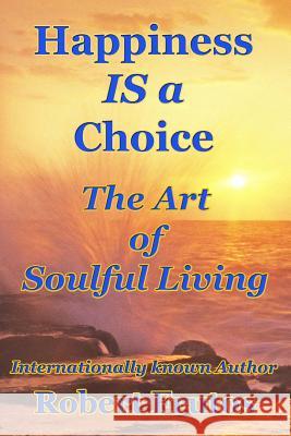 Happiness is a Choice: The Art of Soulful Living Frutos, Robert 9781977983459 Createspace Independent Publishing Platform