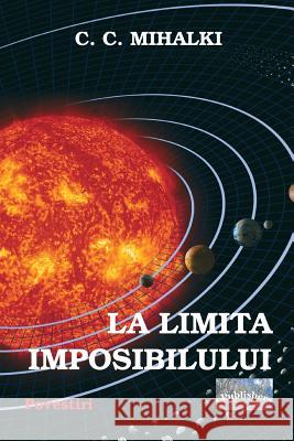 La Limita Imposibilului: Povestiri C. C. Mihalki Vasile Poenaru 9781977985576 Createspace Independent Publishing Platform