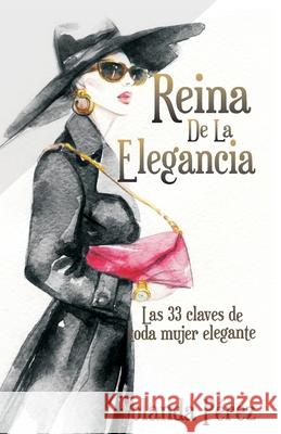 Reina de la Elegancia: Las 33 claves de toda mujer elegante Yolanda Perez 9781977985606 Createspace Independent Publishing Platform