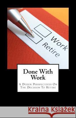 Done With Work: A Dozen Perspectives On The Decision To Retire Gard Ph. D., Larry 9781977987402 Createspace Independent Publishing Platform