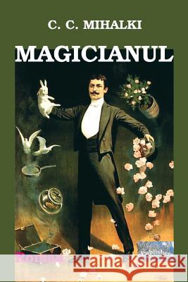 Magicianul: Roman C. C. Mihalki Vasile Poenaru 9781977987532 Createspace Independent Publishing Platform