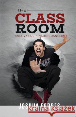 The Classroom: Cultivating Kingdom Dancers Joshua Forbes 9781977989833 Createspace Independent Publishing Platform
