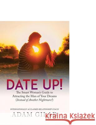 Date Up: : The Smart Woman's Guide to Attracting the Man of Your Dreams (Instead of Another Nightmare!) Gilad, Adam 9781977990181