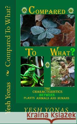 Compared To What?: Characteristics Between Plants, Animals, and Humans Yonas, Yesh 9781977996329 Createspace Independent Publishing Platform