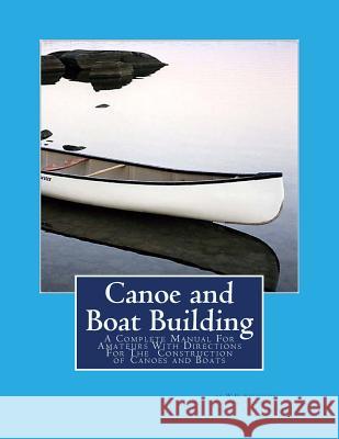 Canoe and Boat Building: A Complete Manual For Amateurs With Directions For The Construction of Canoes and Boats Chambers, Roger 9781977996466 Createspace Independent Publishing Platform