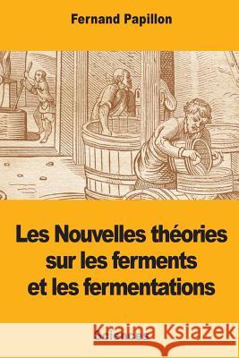 Les Nouvelles théories sur les ferments et les fermentations Papillon, Fernand 9781977997395 Createspace Independent Publishing Platform