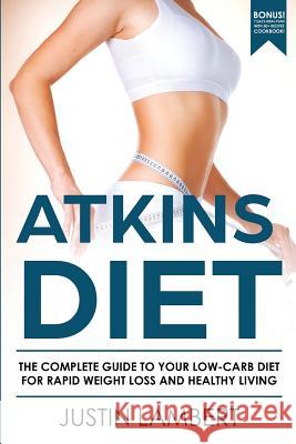 Atkins Diet: The Complete Guide to Your Low-Carb Diet for Rapid Weight Loss and Healthy Living Justin Lambert 9781977997449 Createspace Independent Publishing Platform