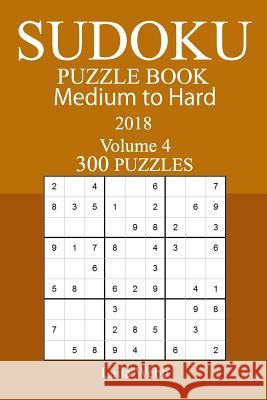 300 Medium to Hard Sudoku Puzzle Book - 2018 Laila Webb 9781978006249
