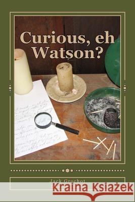 Curious, eh Watson?: Ten More SHERLOCK HOLMES Adventures Grochot, Jack 9781978007918 Createspace Independent Publishing Platform