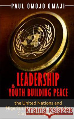 Leadership & Youth Building Peace: the United Nations and Nigeria's National Youth Service Corps in Perspective Omaji, Paul Omojo 9781978008519 Createspace Independent Publishing Platform