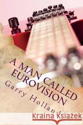 A Man Called Eurovision Garry Holland 9781978008885 Createspace Independent Publishing Platform