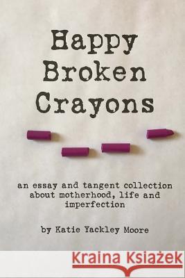 Happy Broken Crayons Katie Yackley Moore 9781978010796 Createspace Independent Publishing Platform