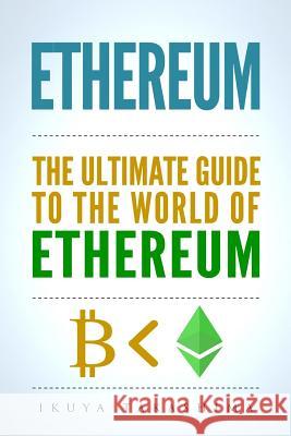 Ethereum: The Ultimate Guide to the World of Ethereum, Ethereum Mining, Ethereum Investing, Smart Contracts, Dapps and DAOs, Eth Takashima, Ikuya 9781978012370 Createspace Independent Publishing Platform