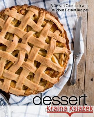 Dessert Cookbook: A Dessert Cookbook with Delicious Dessert Recipes Booksumo Press 9781978013599 Createspace Independent Publishing Platform