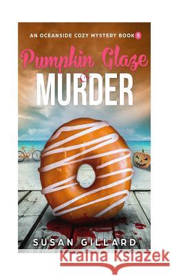 Pumpkin Glaze & Murder: An Oceanside Cozy Mystery - Book 5 Susan Gillard 9781978014022 Createspace Independent Publishing Platform