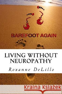 Barefoot Again: Living Without Neuropathy Roxanne Delillo 9781978015456