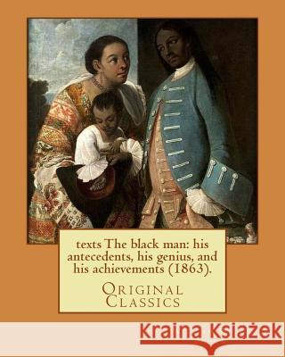 The black man: his antecedents, his genius, and his achievements (1863). By: William Wells Brown: (Original Classics) Brown, William Wells 9781978017658