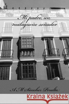 Mi padre, un malagueño soñador: Manuel Sánchez García Sánchez Peralta, A. M. 9781978019171 Createspace Independent Publishing Platform