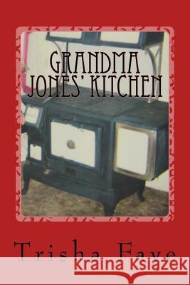 Grandma Jones' Kitchen: Old Time Cooking and a Hillbilly Legacy Trisha Faye 9781978022324 Createspace Independent Publishing Platform