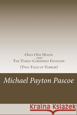 Only One House and The Three-Cornered Envelope: Two Tales of Terror Pascoe, Michael Payton 9781978022577 Createspace Independent Publishing Platform
