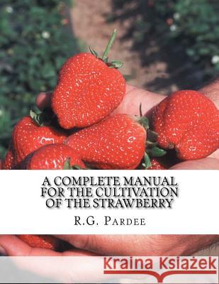 A Complete Manual For The Cultivation of the Strawberry: Also for the Raspberry, Blackberry, Currant, Gooseberry and Grape Chambers, Roger 9781978027404 Createspace Independent Publishing Platform