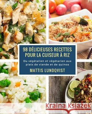 98 délicieuses recettes pour la cuiseur à riz: Du végétalien et végétarien aux plats de viande et de quinoa Lundqvist, Mattis 9781978030268