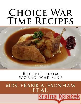Choice War Time Recipes: Recipes from World War One Mrs Frank a. Farnham Mrs Francis a. Harding Mrs Roland G. Hopkins 9781978031449