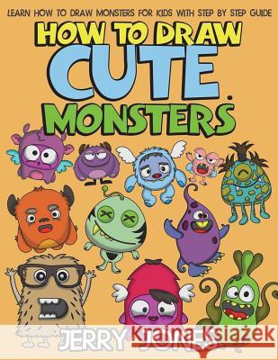 How to Draw Cute Monsters: Learn How to Draw Monsters for Kids with Step by Step Guide Jerry Jones 9781978033368 Createspace Independent Publishing Platform