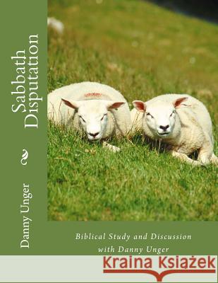 Sabbath Disputation: Danny Unger's Compilation of Biblical Research October 2017 Danny Unger Tammie Unger 9781978033634 Createspace Independent Publishing Platform
