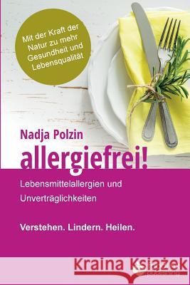 Allergiefrei!: Lebensmittelallergien und Unverträglichkeiten Verstehen. Lindern. Heilen. Polzin, Nadja 9781978039353 Createspace Independent Publishing Platform