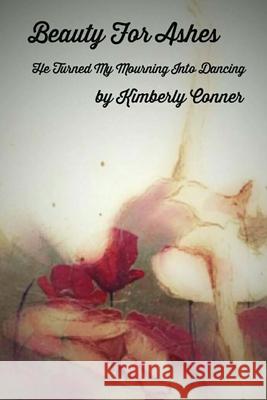 Beauty For Ashes: He Turned My Mourning Into Dancing Kimberly Conner 9781978046184