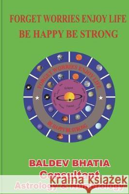 Forget Worries Enjoy Life: Be Happy Be Strong MR Baldev Bhatia 9781978046221 Createspace Independent Publishing Platform