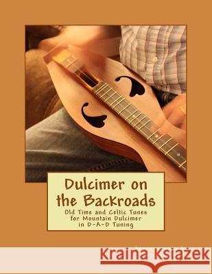 Dulcimer on the Backroads: Old Time and Celtic Tunes for Mountain Dulcimer in D-A-D Tuning Michael Alan Wood 9781978052444