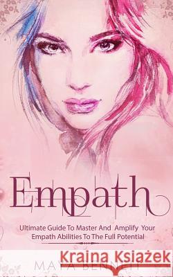 Empath: Ultimate Guide To Master And Amplify your Empath Abilities To The Full Potential Bennett, Maya 9781978063372 Createspace Independent Publishing Platform