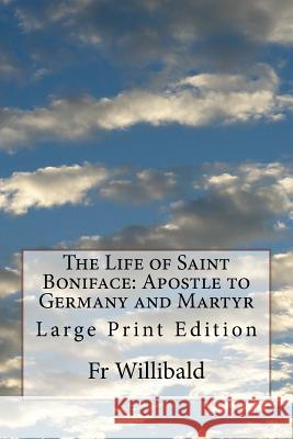 The Life of Saint Boniface: Apostle to Germany and Martyr: Large Print Edition Fr Willibald 9781978064126 Createspace Independent Publishing Platform