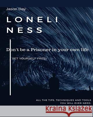 Loneliness - Don't Be a Prisoner in Your Own Life: Break Free! Jason Day 9781978064850 Createspace Independent Publishing Platform