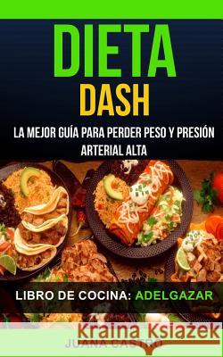 Libro de Cocina: Dieta Dash: La Mejor Guía Para Perder Peso Y Presión Arterial Alta (Adelgazar) Castro, Juana 9781978065048