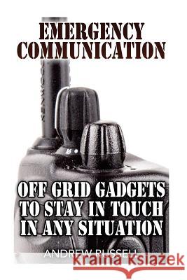 Emergency Communication: Off Grid Gadgets To Stay In Touch In Any Situation: (Survival Communication, Prepping) Russell, Andrew 9781978070226