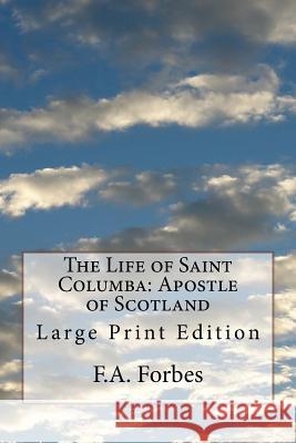 The Life of Saint Columba: Apostle of Scotland: Large Print Edition F. a. Forbes 9781978078215 Createspace Independent Publishing Platform